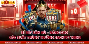 Bí Kíp Săn Hũ - Nâng Cao Xác Suất Trúng Thưởng Jackpot NOHU
